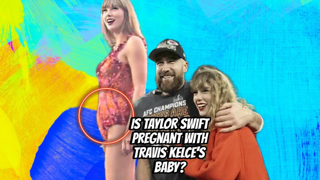 Is Taylor Swift Pregnant With Travis Kelce's Baby?